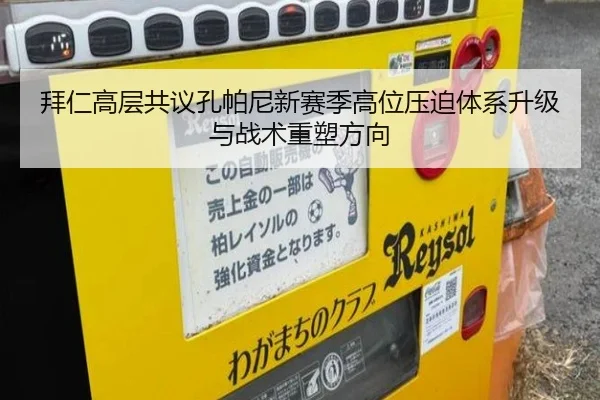 拜仁高层共议孔帕尼新赛季高位压迫体系升级与战术重塑方向