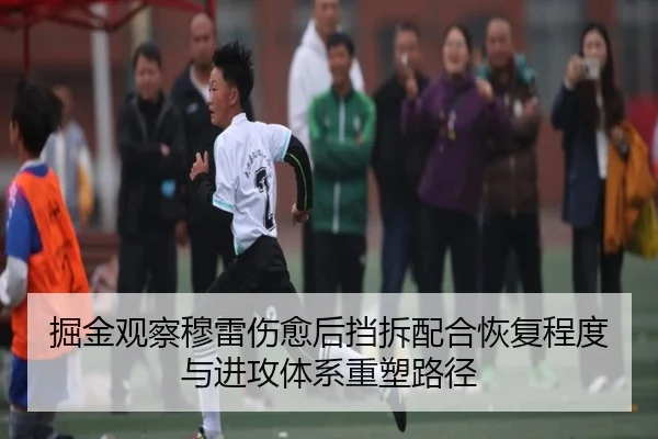 掘金观察穆雷伤愈后挡拆配合恢复程度与进攻体系重塑路径