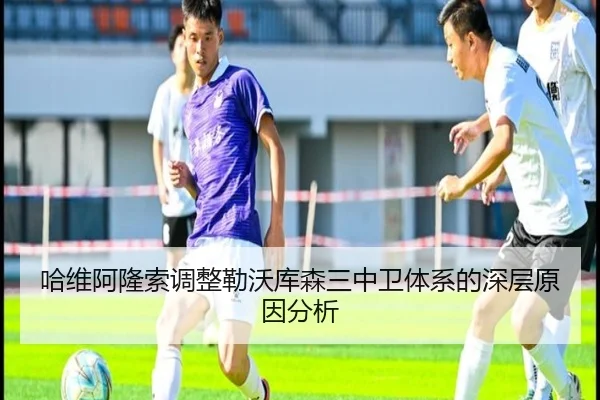 哈维阿隆索调整勒沃库森三中卫体系的深层原因分析